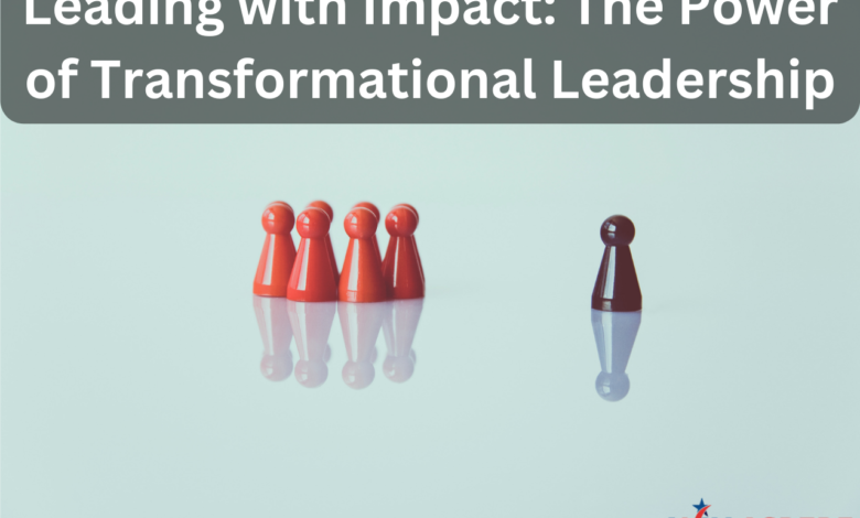 Leading with Impact: The Power of Transformational Leadership
